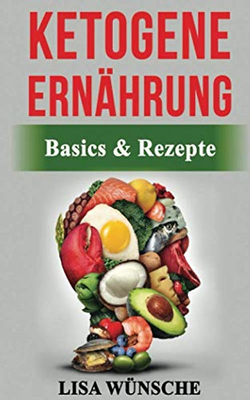 Ketogene Ernährung: Basics & Rezepte. Die Star-Ernährung zum gesunden und fitten Körper egal ob Einsteiger oder berufstätig!