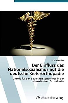 Der Einfluss des Nationalsozialismus auf die deutsche Kieferorthopädie: Gründe für den deutschen Sonderweg in der internationalen Orthodontie
