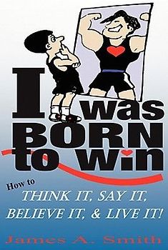 I Was Born to Win: How to Think It, Say It, Believe It, & LIVE It!