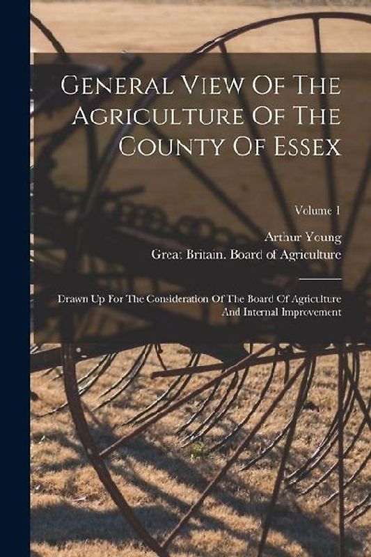 General View Of The Agriculture Of The County Of Essex: Drawn Up For The Consideration Of The Board Of Agriculture And Internal Improvement; Volume 1