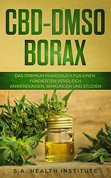 CBD – DMSO – Borax: Das Premium Praxisbuch für einen fundierten Vergleich - Anwendungen, Wirkungen und Studien