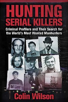Hunting Serial Killers: Criminal Profilers and Their Search for the World's Most Wanted Manhunters