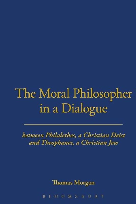 The Moral Philosopher in a Dialogue Between Philalethes, a Christian Deist, and Theophanus, a Christian Jew