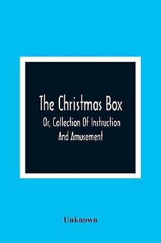 The Christmas Box; Or, Collection Of Instruction And Amusement