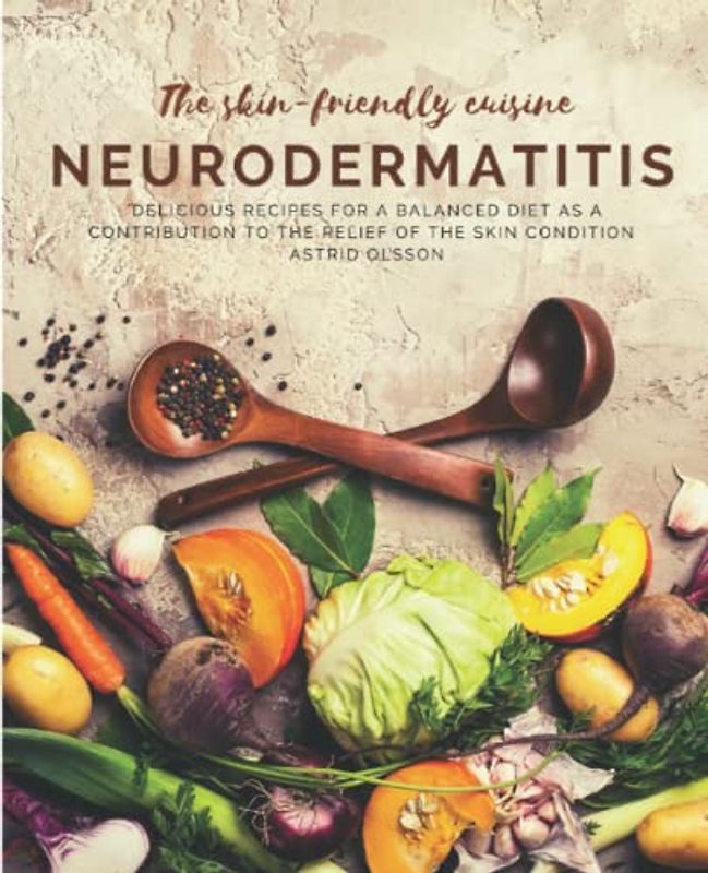 The skin-friendly cuisine - Neurodermatitis: Delicious recipes for a balanced diet as a contribution to the relief of the skin condition