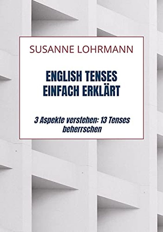English Tenses einfach erklärt: 3 Aspekte verstehen: 13 Tenses beherrschen