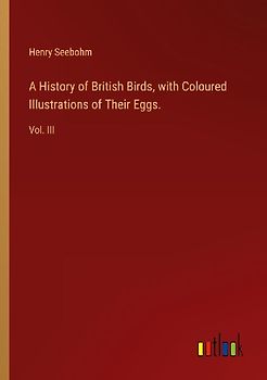 A History of British Birds, with Coloured Illustrations of Their Eggs.