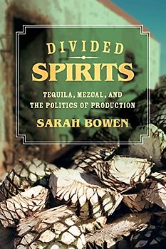 Divided Spirits: Tequila, Mezcal, and the Politics of Production (California Studies in Food and Culture): Tequila, Mezcal, and the Politics of Production Volume 56