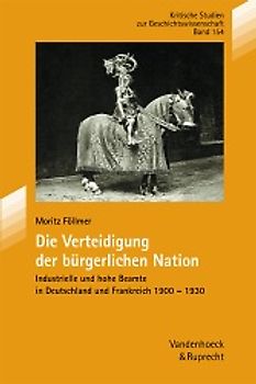 Die Verteidigung der bürgerlichen Nation. Industrielle und hohe Beamte in Deutschland und Frankreich 1900–1930