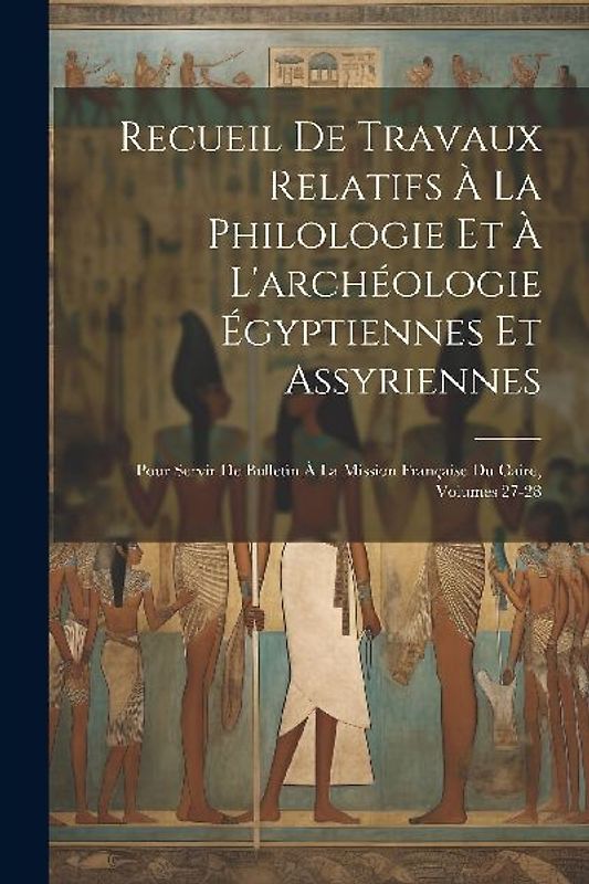Recueil De Travaux Relatifs À La Philologie Et À L'archéologie Égyptiennes Et Assyriennes: Pour Servir De Bulletin À La Mission Française Du Caire, Vo