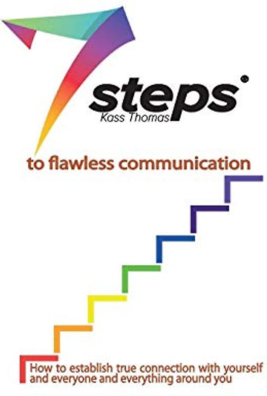 7 Steps to Flawless Communication: How to establish true connection with yourself and everyone and everything around you