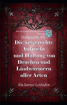 Die Aufzucht und artgerechte Haltung von Drachen und Lindwürmern aller Arten: Ein kurzer Leitfaden