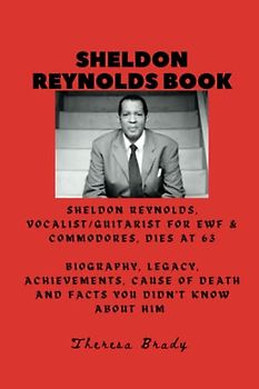SHELDON REYNOLDS BOOK: Sheldon Reynolds, Vocalist/Guitarist for EWF & Commodores, Dies at 63 Biography, Legacy, Achievements, Cause Of Death and ... Him (Legends Lost But Not Forgotten, Band 15)