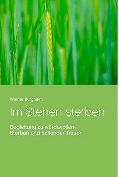 Im Stehen sterben. Begleitung zu würdevollem Sterben und heilender Trauer