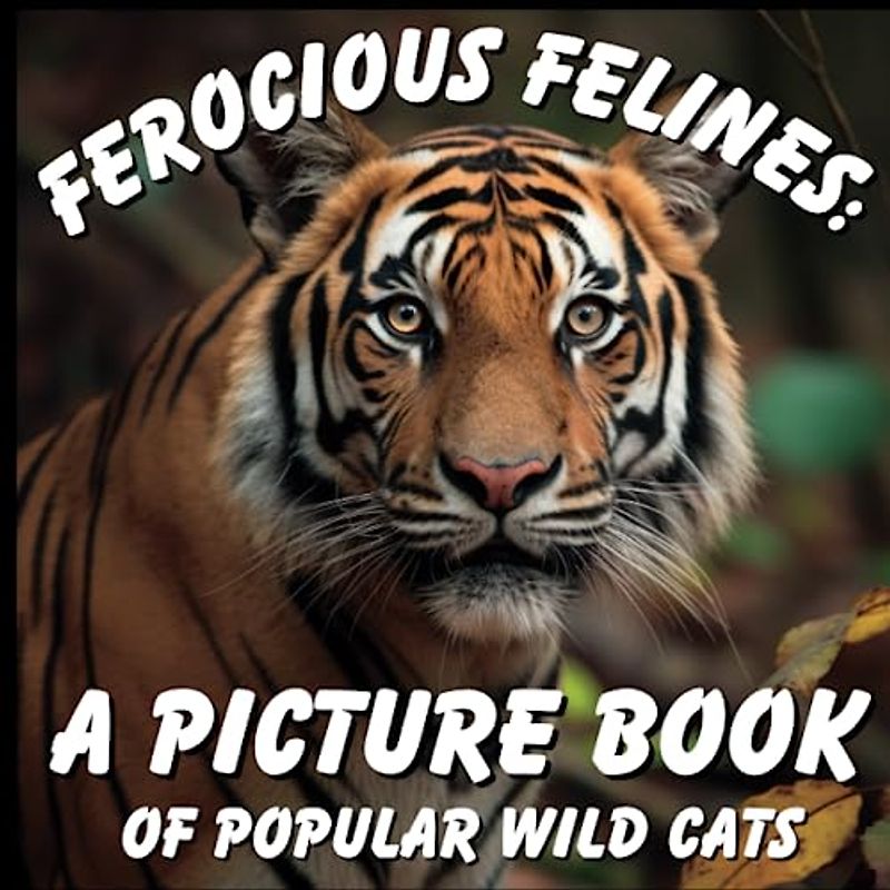 Ferocious Felines: A Picture Book of Popular Wild Cats: Discover the Fascinating Diversity of 20 Popular Non-Domestic Cat Species! (Nature's Wonders: A Collection of Picture Books)
