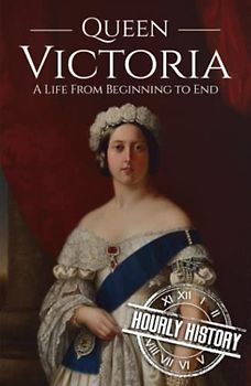 Queen Victoria: A Life from Beginning to End (Biographies of British Royalty)
