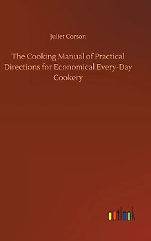 The Cooking Manual of Practical Directions for Economical Every-Day Cookery