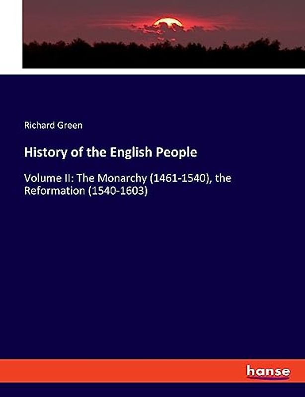 History of the English People: Volume II: The Monarchy (1461-1540), the Reformation (1540-1603)