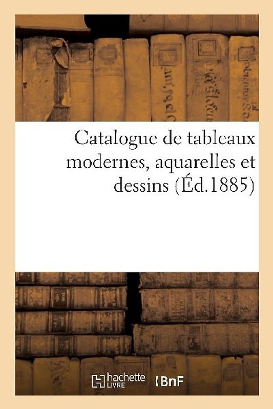 Catalogue de Tableaux Modernes, Aquarelles Et Dessins