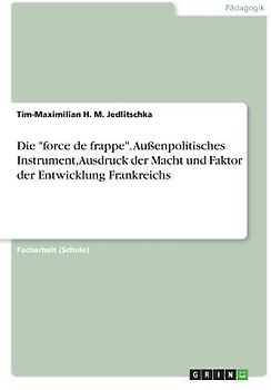 Die "force de frappe". Außenpolitisches Instrument, Ausdruck der Macht und Faktor der Entwicklung Frankreichs