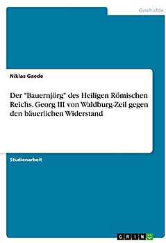 Der "Bauernjörg" des Heiligen Römischen Reichs. Georg III von Waldburg-Zeil gegen den bäuerlichen Widerstand