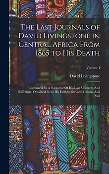 The Last Journals of David Livingstone in Central Africa From 1865 to His Death: Continued By A Narrative Of His Last Moments And Sufferings, Obtained