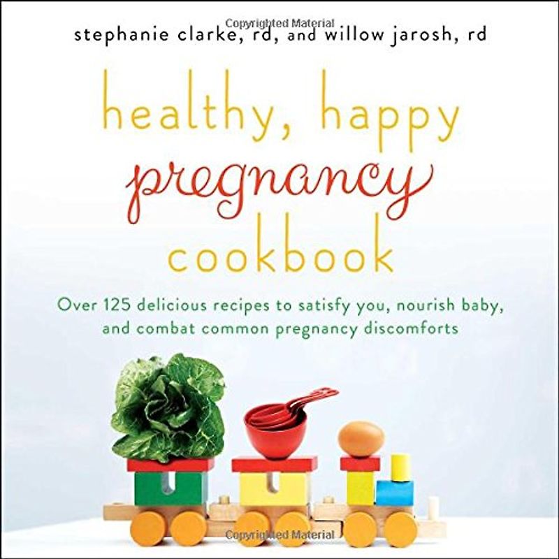 Healthy, Happy Pregnancy Cookbook: Over 125 Delicious Recipes to Satisfy You, Nourish Baby, and Combat Common Pregnancy Discomforts