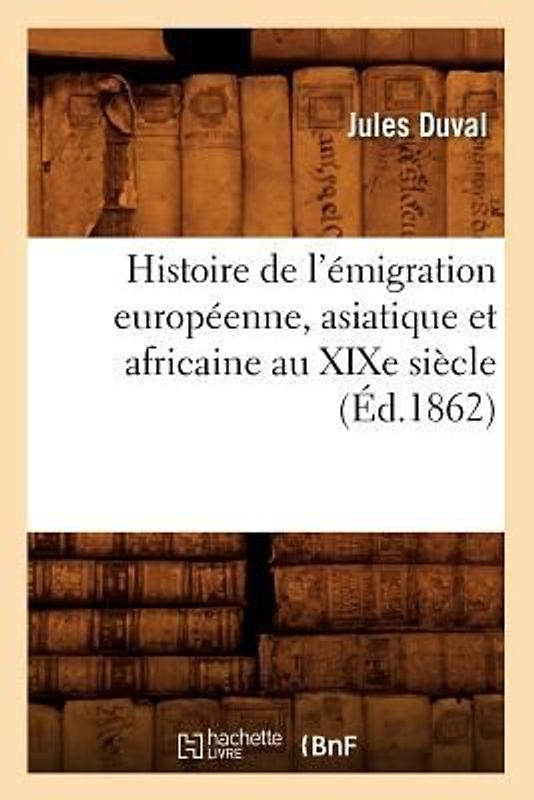Histoire de l'Émigration Européenne, Asiatique Et Africaine Au XIXe Siècle (Éd.1862)