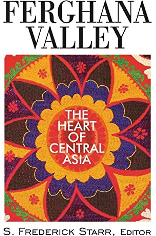 Ferghana Valley: The Heart of Central Asia (Studies of Central Asia and the Caucasus)