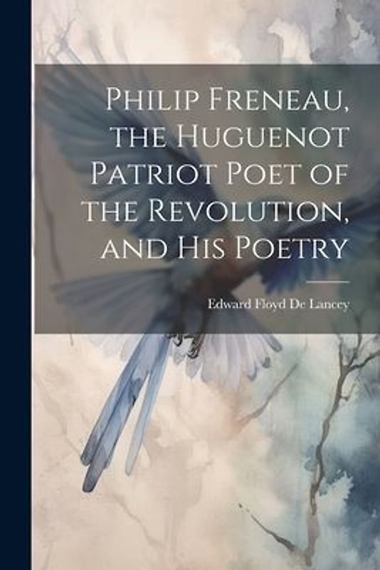 Philip Freneau, the Huguenot Patriot Poet of the Revolution, and his Poetry