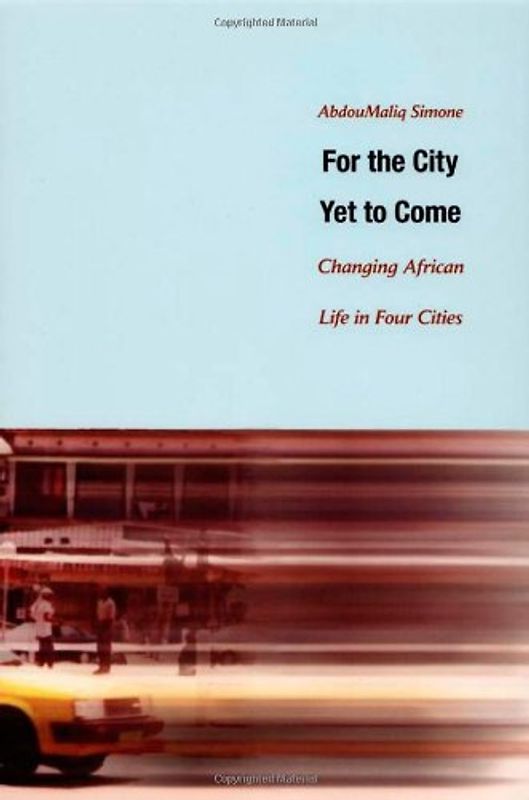 For the City Yet to Come-PB: Changing African Life in Four Cities - A. M. Simone