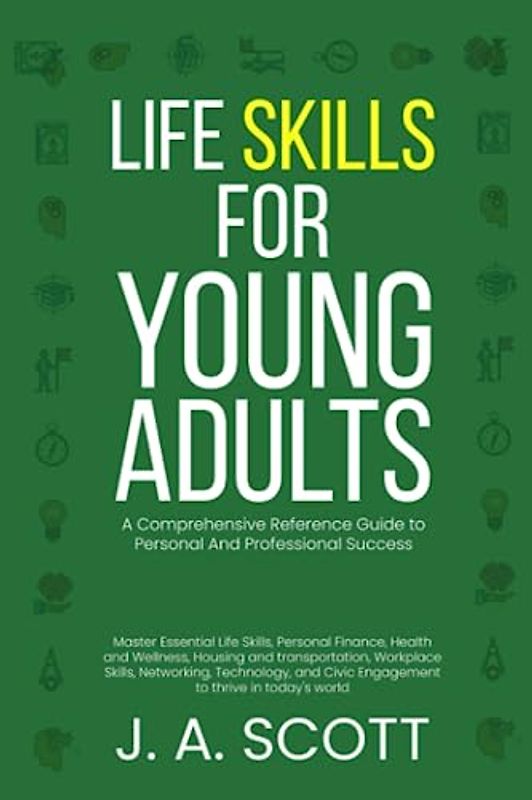 Life Skills for Young Adults: A Comprehensive Reference Guide to Personal And Professional Success.: Life Skills, Personal Finance, Health,Housing and Transportation, Networking, Civic Engagement,
