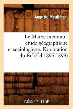 Le Maroc Inconnu: Étude Géographique Et Sociologique. Exploration Du Rif (Éd.1895-1899)