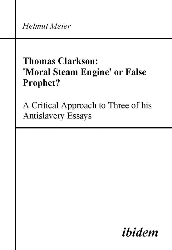 Thomas Clarkson: 'Moral Steam Engine' or False Prophet? A Critical Approach to Three of his Antislavery Essays