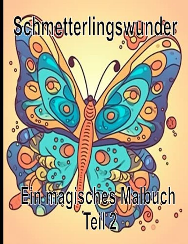 Schmetterlingswunder : Ein magisches Malbuch Teil 2: Ein einzigartiges Schmetterling Malbuch, egal ob Jung oder Alt, für Kinder oder Erwachsene , 50 ... Ausmalbilder , perfekt zur Entspannung