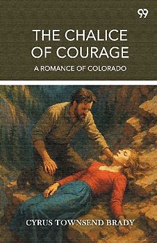 The Chalice Of Courage A Romance Of Colorado