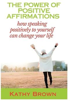 THE POWER OF POSITIVE AFFIRMATIONS: How speaking positively to yourself can change your life (Self-help)