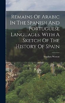 Remains Of Arabic In The Spanish And Portuguese Languages. With A Sketch Of The History Of Spain