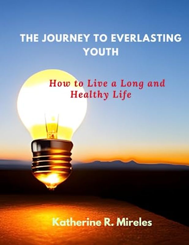 The Journey to Everlasting Youth: How to Live a Long and Healthy Life