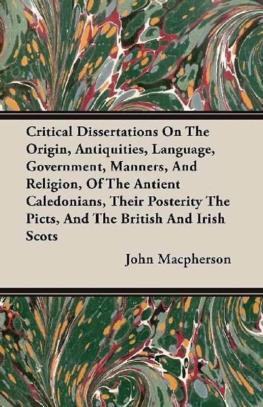 Critical Dissertations On The Origin, Antiquities, Language, Government, Manners, And Religion, Of The Antient Caledonians, Their Posterity The Picts, And The British And Irish Scots