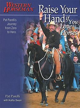 Swan, Kathy - Raise Your Hand If You Love Horses: Pat Parelli's Journey from Zero to Hero (Western Horseman Books)