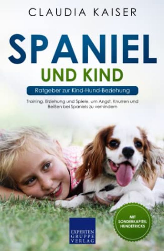 Spaniel und Kind - Ratgeber zur Kind-Hund-Beziehung: Training, Erziehung und Spiele, um Angst, Knurren und Beißen bei Spaniels zu verhindern