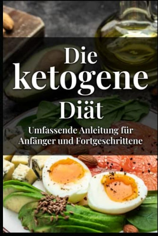 Die ketogene Diät Umfassende Anleitung für Anfänger und Fortgeschrittene: Erfolgsgeschichte, FAQs und über 45 Leckere Rezepte für Keto Neulinge