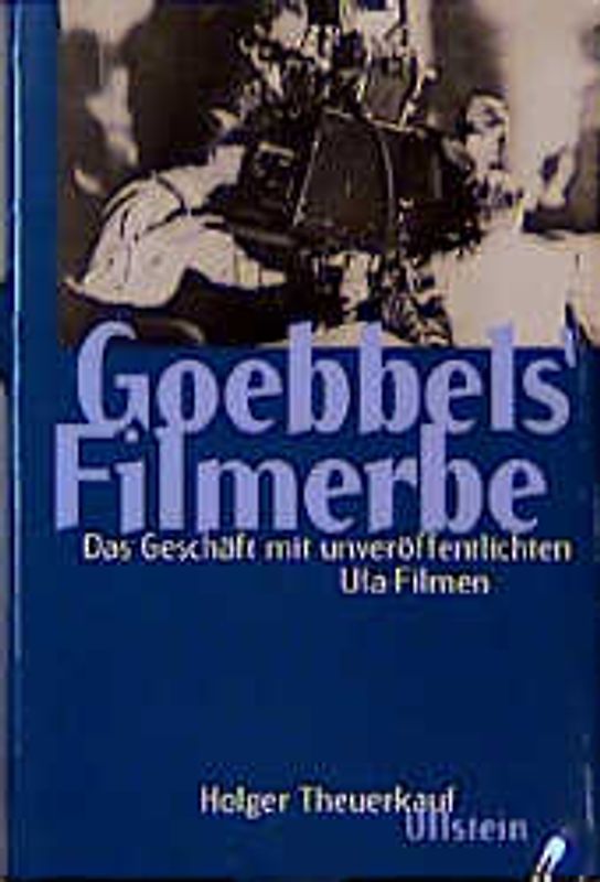 Goebbels Filmerbe. Das Geschäft mit den unveröffentlichten Ufa-Filmen
