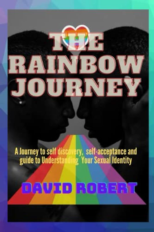 THE RAINBOW JOURNEY: A journey to self discovery, self-acceptance and guide to Understanding your sexual identity