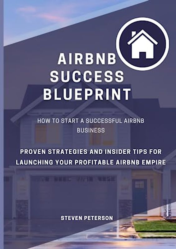 Airbnb Success Blueprint: How to Start a Successful Airbnb Business: Proven Strategies and Insider Tips for Launching Your Profitable Airbnb Empire