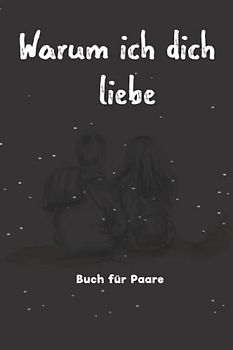 Warum ich dich liebe Buch für Paare: Geschenke zum Valentinstag oder Jahrestag für ihn oder für sie / liebesbuch zum selbstgestalten, Ausfüllen und Verschenken