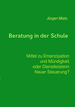 Beratung in der Schule - Mittel zu Emanzipation und Mündigkeit oder Dienstleisterin Neuer Steuerung