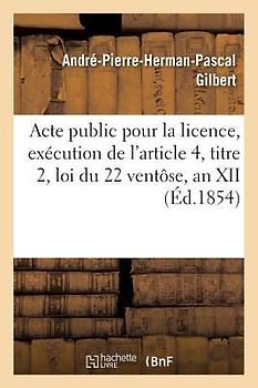 Acte Public Pour La Licence, Exécution de l'Article 4, Titre 2, Loi Du 22 Ventôse, an XII 1854
