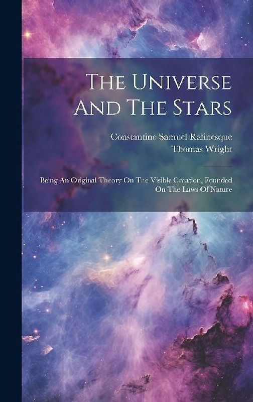 The Universe And The Stars: Being An Original Theory On The Visible Creation, Founded On The Laws Of Nature